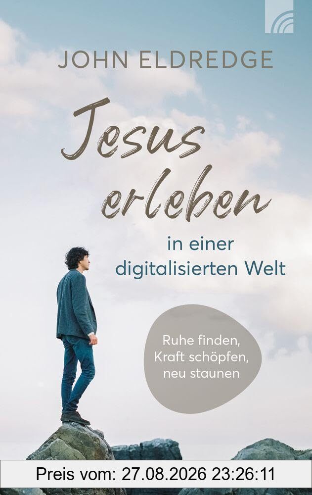 Jesus erleben in einer digitalisierten Welt: Ruhe finden, Kraft schöpfen, neu staunen - Gott wahrhaftig im Alltag erleben in einer Welt der Rastlosigkeit und digitalen Reiz-Überflutung
