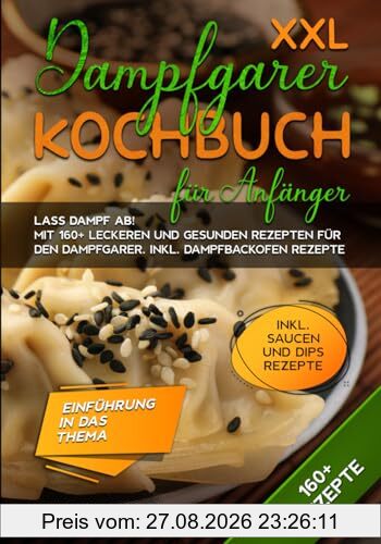 XXL Dampfgarer Kochbuch für Anfänger: Lass Dampf ab! Mit 160+ leckeren und gesunden Rezepten für den Dampfgarer. Inkl. Dampfbackofen Rezepte