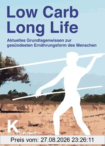 Low Carb Long Life: Aktuelles Grundlagenwissen zur gesündesten Ernährungsform des Menschen