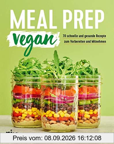 Meal Prep vegan: 70 schnelle und gesunde Rezepte zum Vorbereiten und Mitnehmen