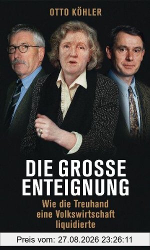 Die große Enteignung: Wie die Treuhand eine Volkswirtschaft liquidierte