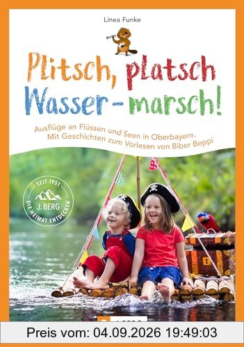 Erlebniswandern mit Kindern – Plitsch, platsch – Wasser marsch! Ausflüge an Flüssen und Seen in Oberbayern: Mit Geschichten zum Vorlesen von Biber Beppi. Ausflug ans Wasser mit Kindern.