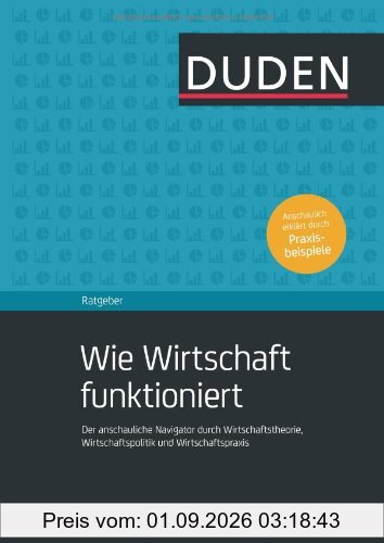 Duden Ratgeber - Wie Wirtschaft funktioniert: Der anschauliche Navigator durch Wirtschaftstheorie, Wirtschaftspolitik und Wirtschaftspraxis