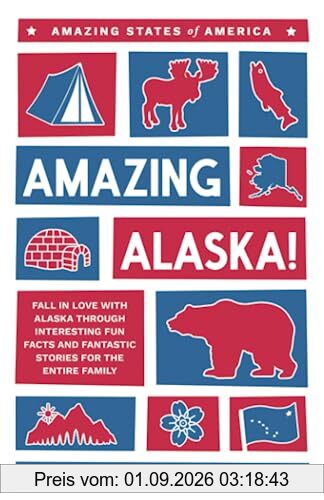 Amazing Alaska!: Fall in Love with Alaska through Interesting Fun Facts and Fantastic Stories for the Entire Family (Amazing States of America)