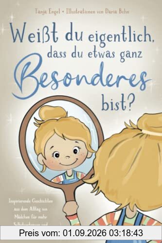 Weißt du eigentlich, dass du etwas ganz Besonderes bist? - Inspirierende Geschichten aus dem Alltag von Mädchen für mehr Selbstvertrauen und Selbstliebe