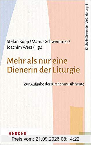 Mehr als nur eine Dienerin der Liturgie: Zur Aufgabe der Kirchenmusik heute (Kirche in Zeiten der Veränderung, Band 4)
