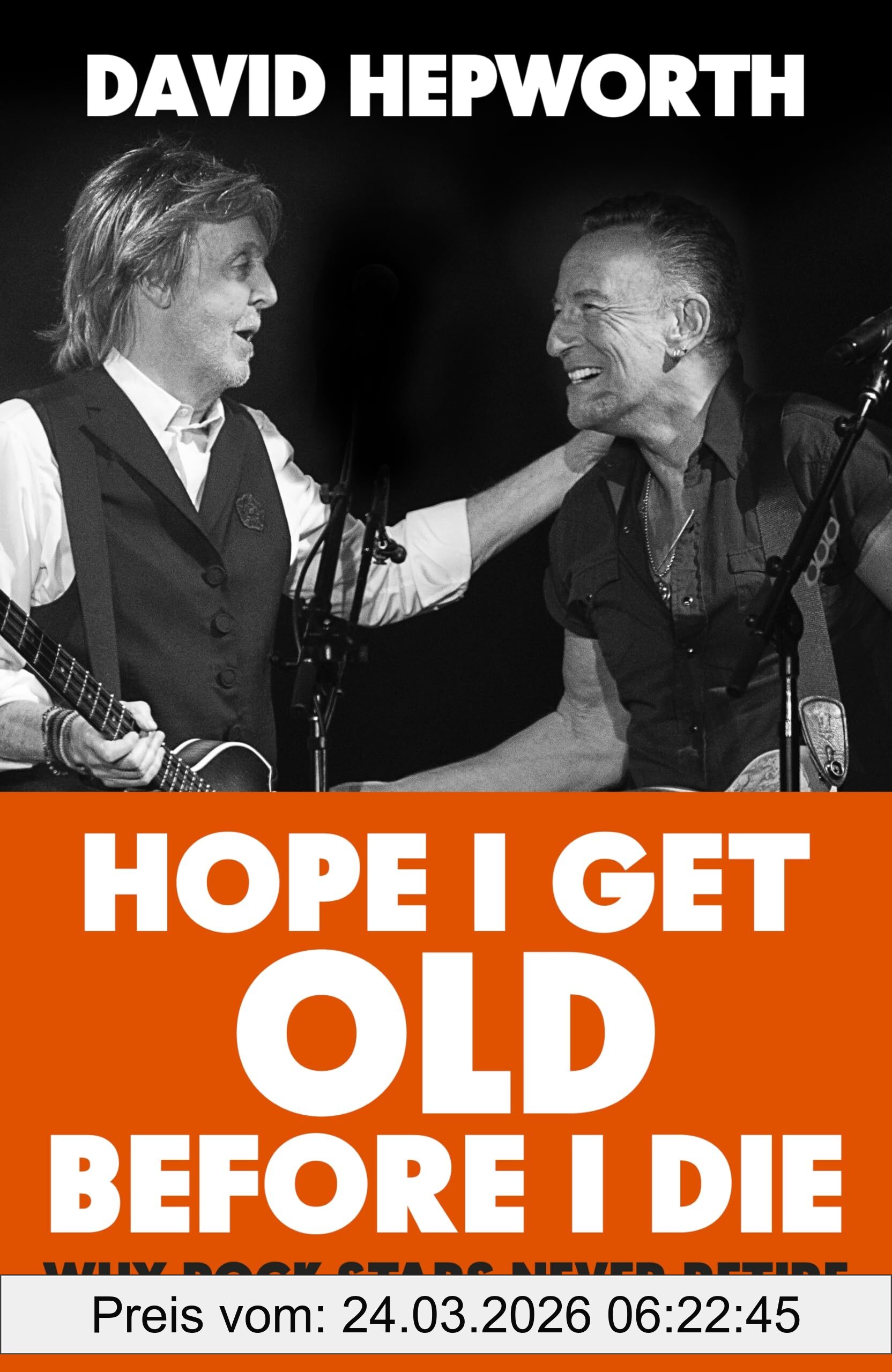 David Hepworth Hope I Get Old Before I Die, Why Rock Stars Never Retire, From The Bestselling Author Of Abbey Road
