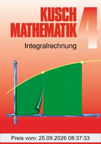 Kusch: Mathematik - Aktuelle Ausgabe: Mathematik, Neuausgabe, Bd.4, Integralrechnung