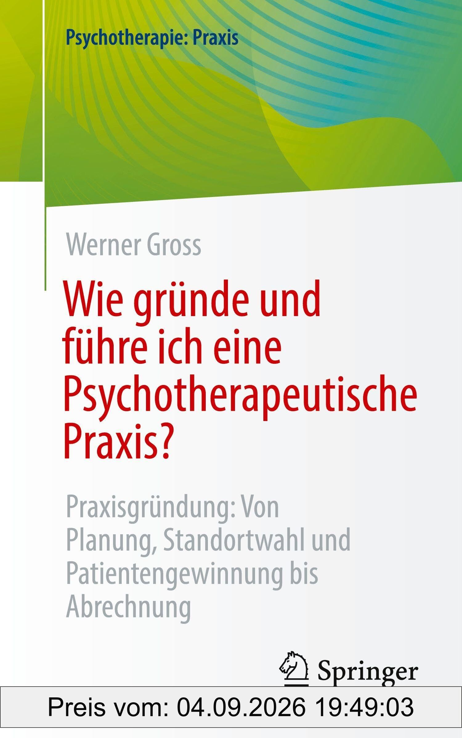 Wie gründe und führe ich eine Psychotherapeutische Praxis?: Praxisgründung: Von Planung, Standortwahl und Patientengewinnung bis Abrechnung (Psychotherapie: Praxis)