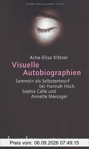 Visuelle Autobiographien: Sammeln als Selbstentwurf bei Hannah Höch, Sophie Calle und Annette Messager