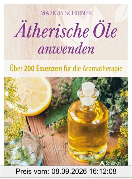 Ätherische Öle anwenden: Über 200 Essenzen für die Aromatherapie