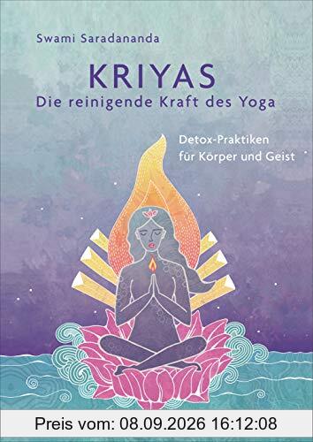 Kriyas - Die reinigende Kraft des Yoga: Detox-Praktiken für Körper und Geist - Entschlacken und mehr Spiritualität, Frieden und Wohlbefinden erreichen ... sowie alten indischen Gesundheitspraktiken