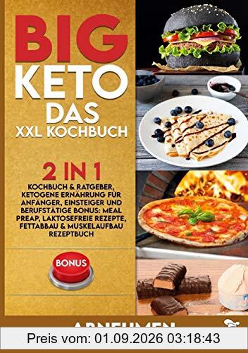 BIG KETO Das XXL Kochbuch: 2in1: Kochbuch & Ratgeber, ketogene Ernährung für Anfänger, Einsteiger und Berufstätige BONUS: Meal preap, Laktosefreie Rezepte, Fettabbau & Muskelaufbau Rezeptbuch