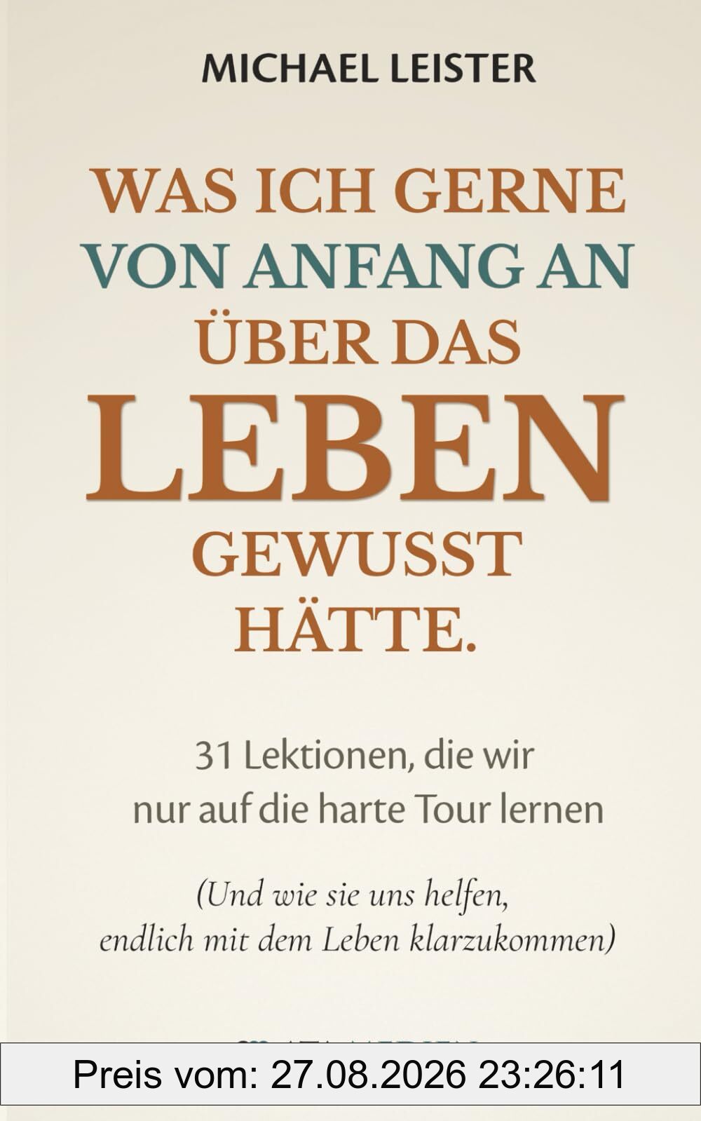Was ich gerne von Anfang an über das Leben gewusst hätte.: 31 Lektionen, die wir nur auf die harte Tour lernen (Und wie sie uns helfen, endlich mit dem Leben klarzukommen)