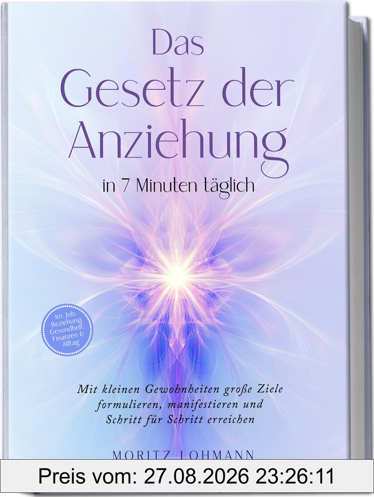 Das Gesetz der Anziehung in 7 Minuten täglich: Mit kleinen Gewohnheiten große Ziele formulieren, manifestieren und Schritt für Schritt erreichen - im Job, Beziehung, Gesundheit, Finanzen & Alltag