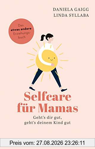 Selfcare für Mamas: Geht’s dir gut, geht’s deinem Kind gut. Das etwas andere Erziehungsbuch