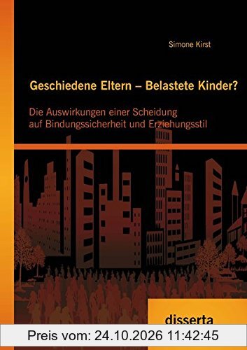 Geschiedene Eltern Belastete Kinder? Die Auswirkungen einer Scheidung auf Bindungssicherheit und Erziehungsstil