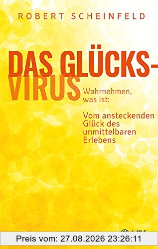 Das Glücksvirus: Wahrnehmen, was ist: Vom ansteckenden Glück des unmittelbaren Erlebens