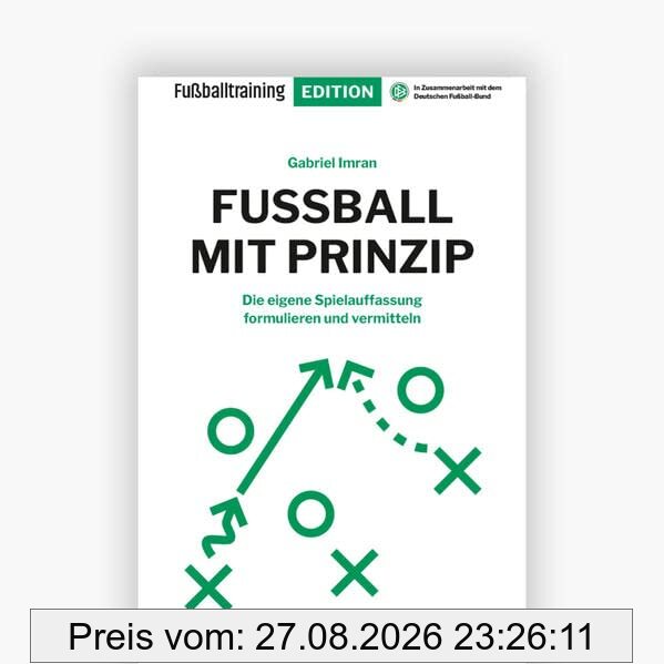 Fußball mit Prinzip: Die eigene Spielauffassung formulieren und vermitteln (Fußballtraining Edition)