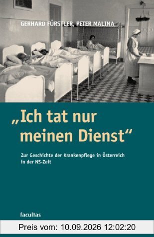 Ich tat nur meinen Dienst: Zur Geschichte der Krankenpflege in Österreich zur Zeit des Nationalsozialismus