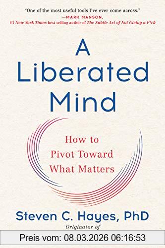 Hayes PhD, Steven C A Liberated Mind, How To Pivot Toward What Matters