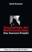 Traumpfade der Weltrevolution: Das Guevara-Projekt
