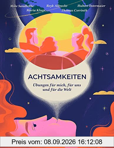 Achtsamkeiten - Übungen für mich, für uns und für die Welt: Achtsam leben für sich, die Gesellschaft und die Welt: Werkzeugkasten mit individuellen, sozialen und ökologischen Achtsamkeitsübungen