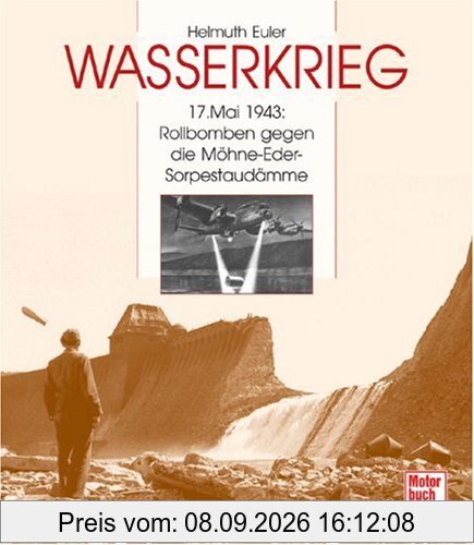 Wasserkrieg: 17. Mai 1943: Rollbomben gegen die Möhne-Eder-Sorpestaudämme: 17. Mai 1943: Rollbomben gegen die Möhne-, Eder- und Sorpestaudämme