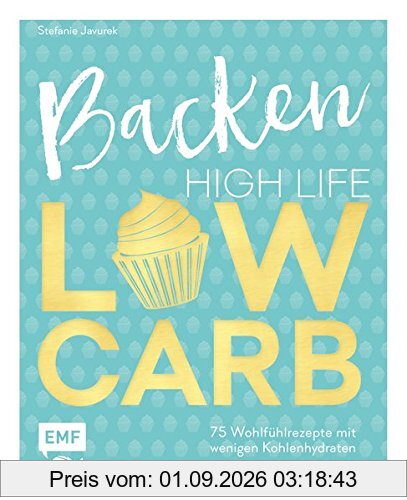 Backen: High Life - Low Carb: 75 Wohlfühlrezepte mit wenig Kohlenhydraten