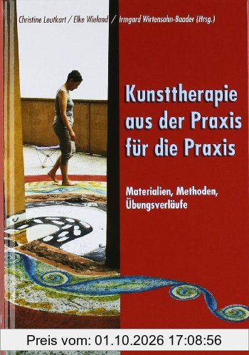 Kunsttherapie - aus der Praxis für die Praxis: Materialien, Methoden, Übungsverläufe