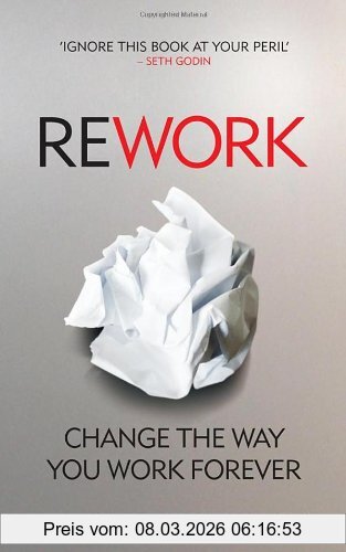 Jason Fried ReWork, Change The Way You Work Forever, Cancel Your Meetings, One-Down The Competition And Discover Greatness