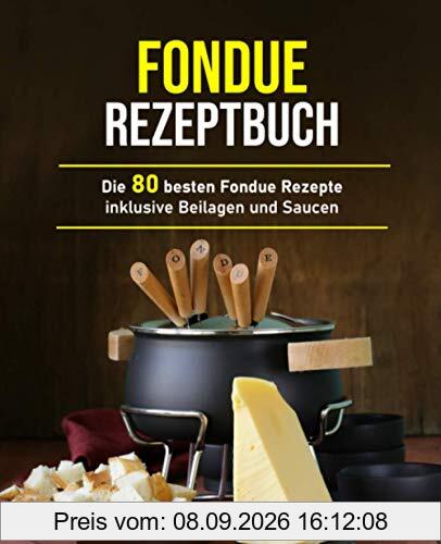 Fondue Rezeptbuch: Die 80 besten Fondue Rezepte inklusive Beilagen und Saucen