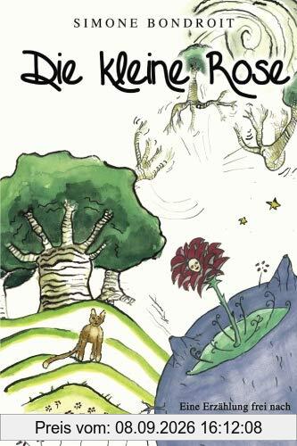 Die kleine Rose: Eine Erzählung frei nach Antoine de Saint-Exupéry Der kleine Prinz