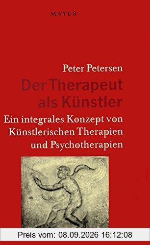 Der Therapeut als Künstler: Ein integrales Konzept von Künstlerischen Therapien und Psychotherapien