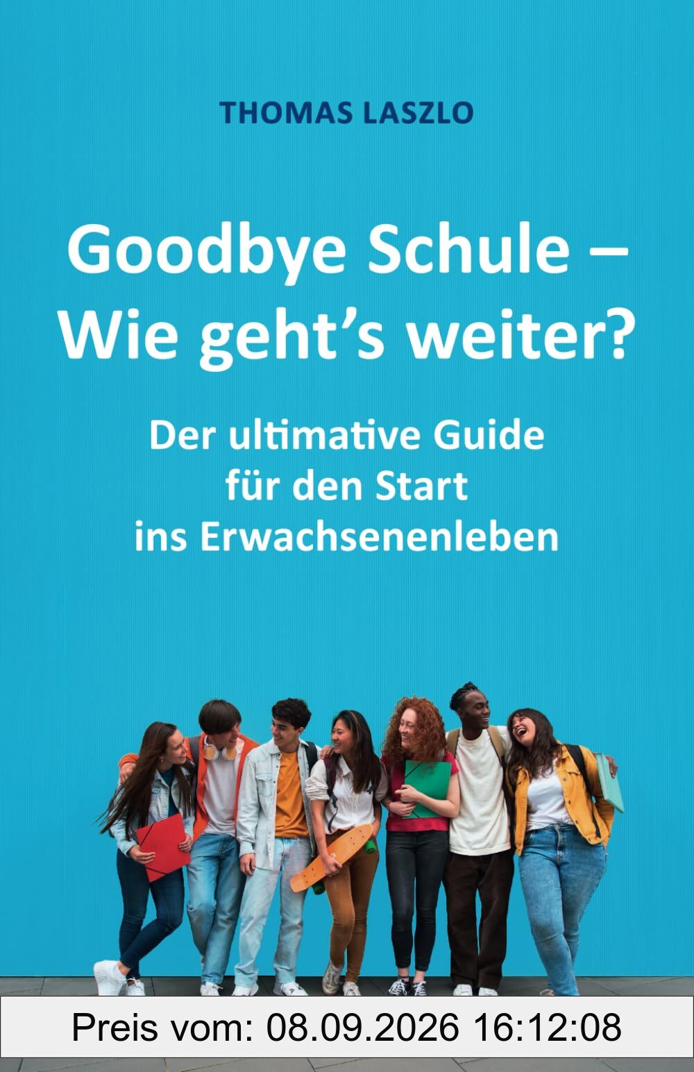 Goodbye Schule - Wie geht's weiter?: Schule vorbei! Der ultimative Guide für den Start ins Erwachsenenleben