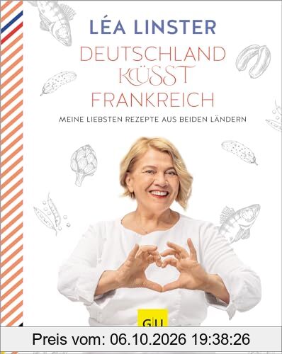 Deutschland küsst Frankreich: Meine liebsten Rezepte aus beiden Ländern: Sterneköchin Leá Linster präsentiert ihre Rezept-Highlights aus …