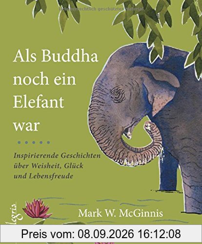 Als Buddha noch ein Elefant war: Inspirierende Geschichten über Weisheit, Glück und Lebensfreude