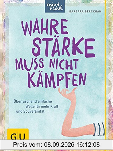 Wahre Stärke muss nicht kämpfen: Überraschend einfache Wege für mehr Kraft und Souveränität (GU Text-Ratgeber)