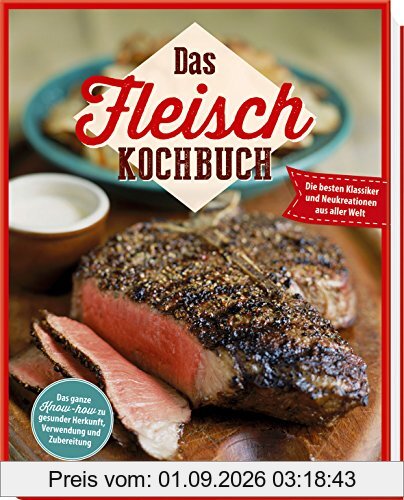 Das Fleisch-Kochbuch: Die besten Klassiker und Neukreationen aus aller Welt. Das ganze Know-how zu gesunder Herkunft, Verwendung und Zubereitung