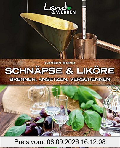 Schnäpse und Liköre: Brennen, Ansetzen, Verschenken (Land & Werken)