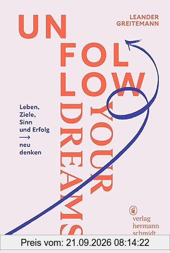 Unfollow Your Dreams: Leben, Ziele, Sinn und Erfolg neu denken