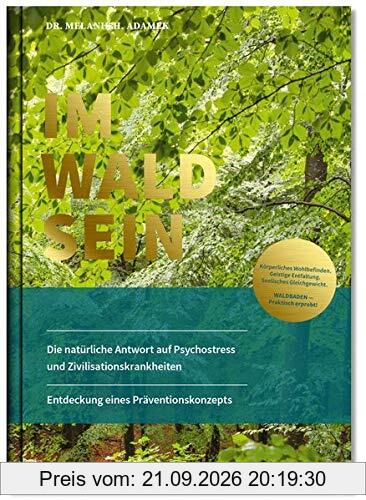 IM-WALD-SEIN. Die natürliche Antwort auf Psychostress und Zivilisationskrankheiten. Entdeckung eines Präventionskonzepts: Körperliches …
