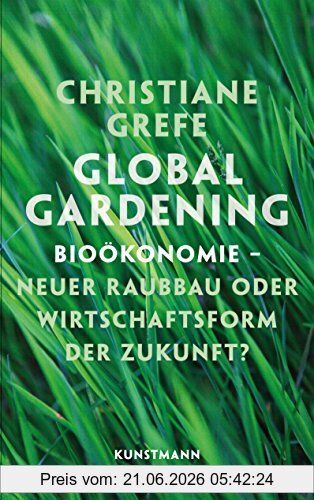 Christiane Grefe Global Gardening. Bioökonomie Neuer Raubbau Oder Wirtschaftsform Der Zukunft?