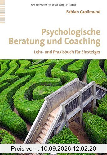 Psychologische Beratung und Coaching: Lehr- und Praxisbuch für Einsteiger