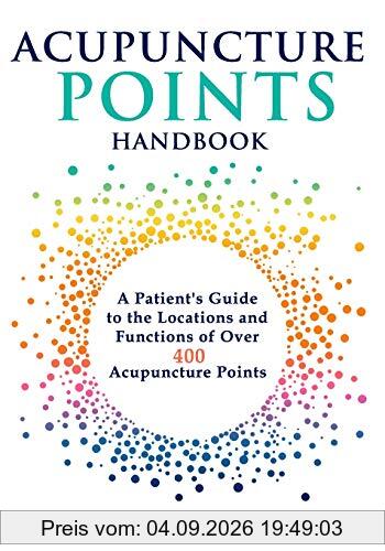 Acupuncture Points Handbook: A Patient's Guide to the Locations and Functions of over 400 Acupuncture Points (Natural Medicine, Band 1)