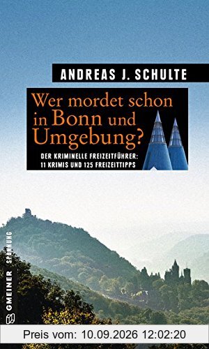 Wer mordet schon in Bonn und Umgebung?: 11 Krimis und 125 Freizeittipps (Kriminelle Freizeitführer im GMEINER-Verlag)