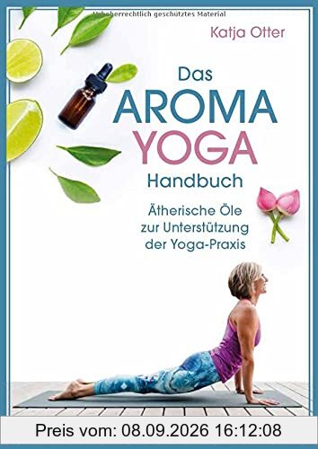Das Aroma-Yoga-Handbuch: Ätherische Öle zur Unterstützung der Yoga-Praxis