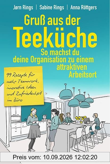 Gruß aus der Teeküche: So machst du aus deiner Organisation einen attraktiven Arbeitsort: 99 Rezepte für mehr Teamwork, innovative Ideen und Zufriedenheit im Büro
