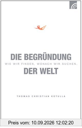 Die Begründung der Welt: Wie wir finden, wonach wir suchen