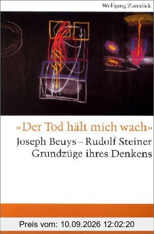 Der Tod hält mich wach. Joseph Beuys - Rudolf Steiner, Grundzüge ihres Denkens: Josef Beuys - Rudolf Steiner, Grundzüge ihres Denkens